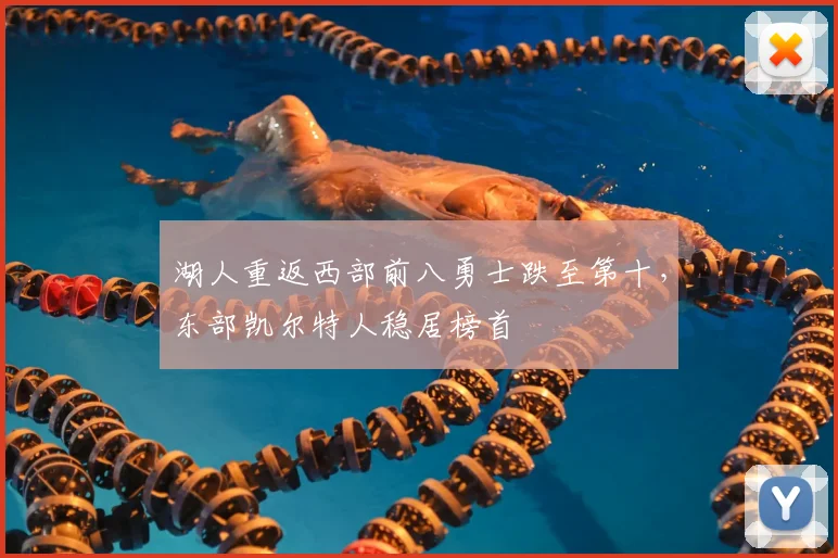 湖人重返西部前八勇士跌至第十，东部凯尔特人稳居榜首
