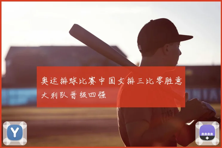 奥运排球比赛中国女排三比零胜意大利队晋级四强
