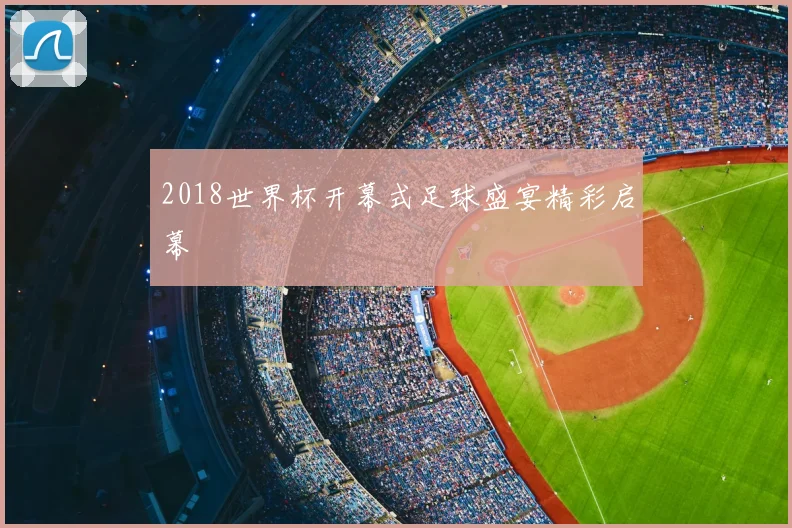 2018世界杯开幕式足球盛宴精彩启幕