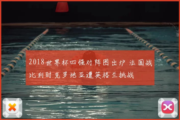 2018世界杯四强对阵图出炉 法国战比利时克罗地亚遭英格兰挑战