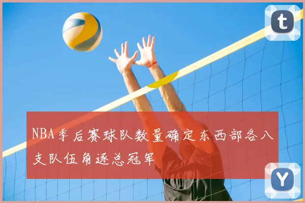 NBA季后赛球队数量确定东西部各八支队伍角逐总冠军