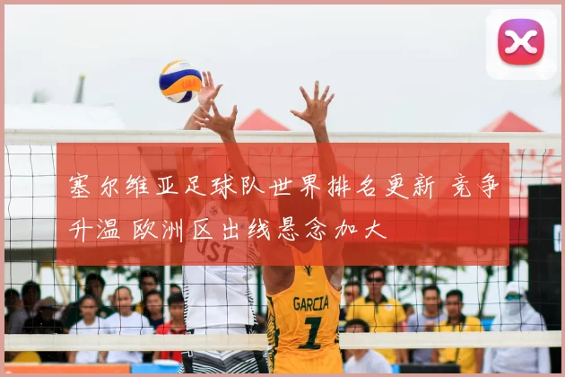 塞尔维亚足球队世界排名更新 竞争升温 欧洲区出线悬念加大