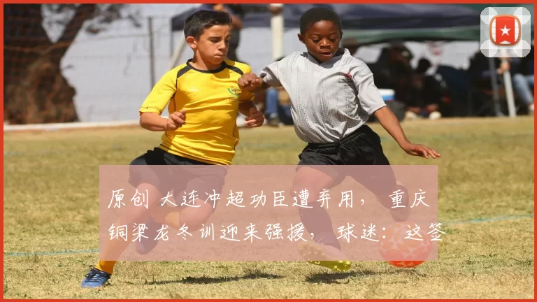 原创 大连冲超功臣遭弃用, 重庆铜梁龙冬训迎来强援, 球迷:这签赚大了!