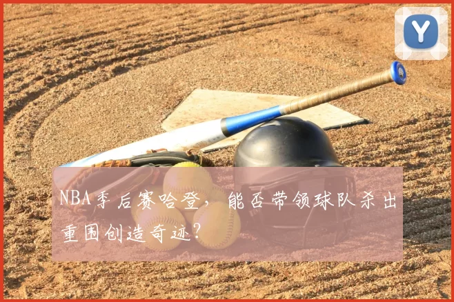 NBA季后赛哈登，能否带领球队杀出重围创造奇迹？