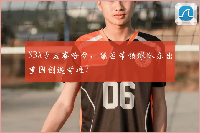 NBA季后赛哈登，能否带领球队杀出重围创造奇迹？