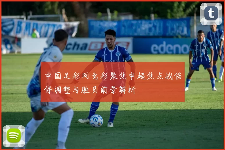 中国足彩网竞彩聚焦中超焦点战伤停调整与胜负前景解析