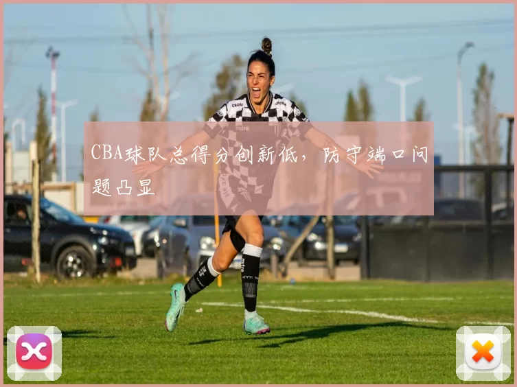 CBA球队总得分创新低，防守端口问题凸显