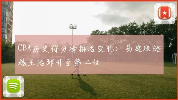 CBA历史得分榜排名变化:易建联超越王治郅升至第二位