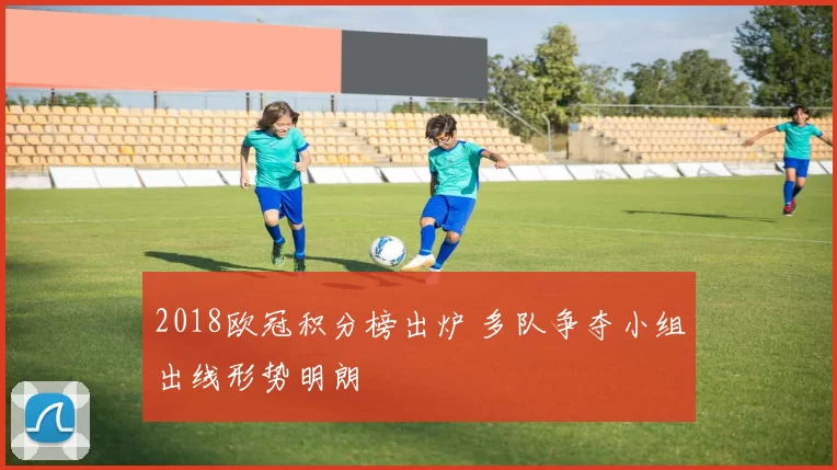 2018欧冠积分榜出炉 多队争夺小组出线形势明朗