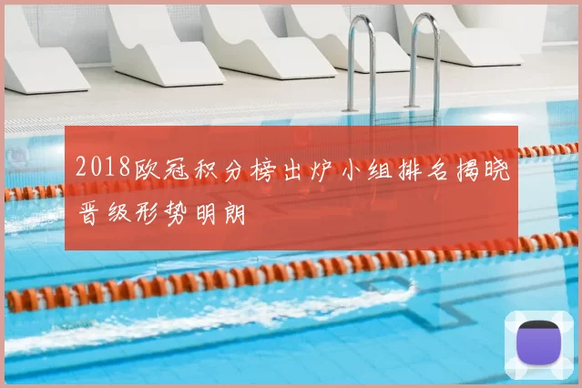 2018欧冠积分榜出炉小组排名揭晓晋级形势明朗