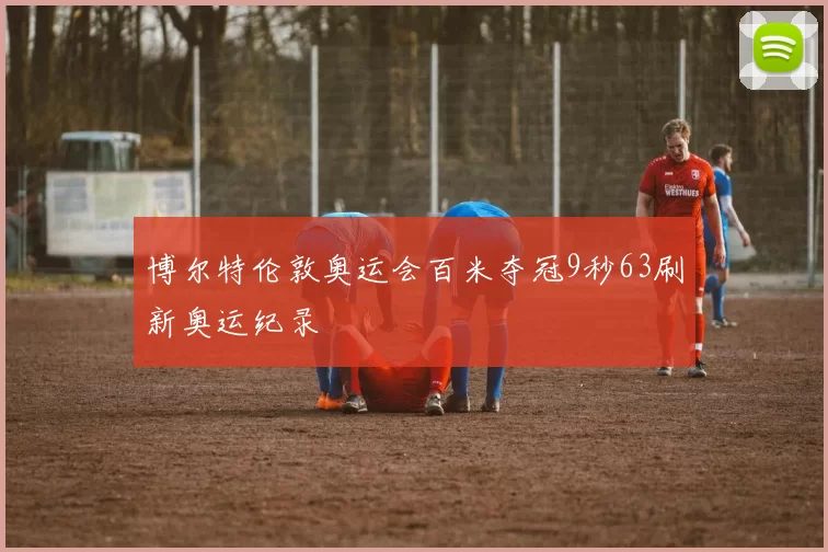 博尔特伦敦奥运会百米夺冠9秒63刷新奥运纪录