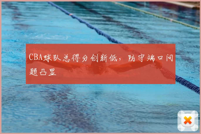 CBA球队总得分创新低,防守端口问题凸显