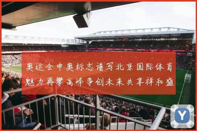 奥运会申奥标志谱写北京国际体育魅力再攀高峰争创未来共享祥和盛典