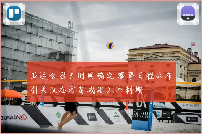 亚运会召开时间确定 赛事日程公布引关注各方备战进入冲刺期