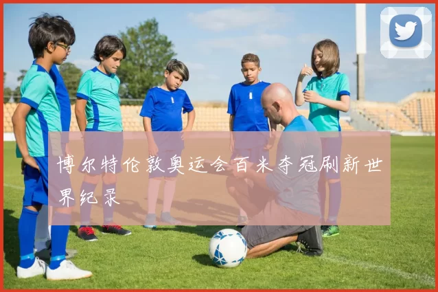 博尔特伦敦奥运会百米夺冠刷新世界纪录