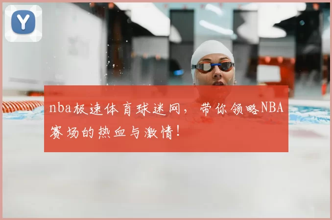 nba极速体育球迷网，带你领略NBA赛场的热血与激情！