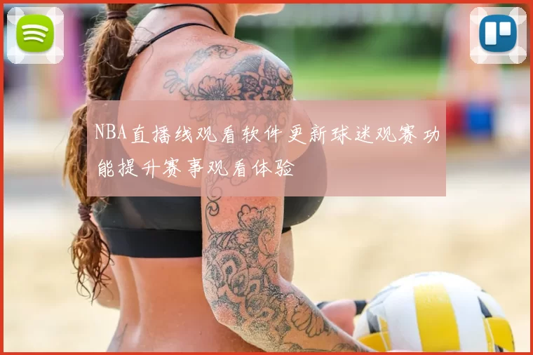 NBA直播线观看软件更新球迷观赛功能提升赛事观看体验
