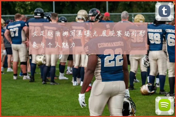 女足赵丽娜写真曝光 展现赛场外形象与个人魅力