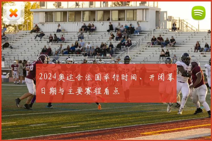 2024奥运会法国举行时间、开闭幕日期与主要赛程看点