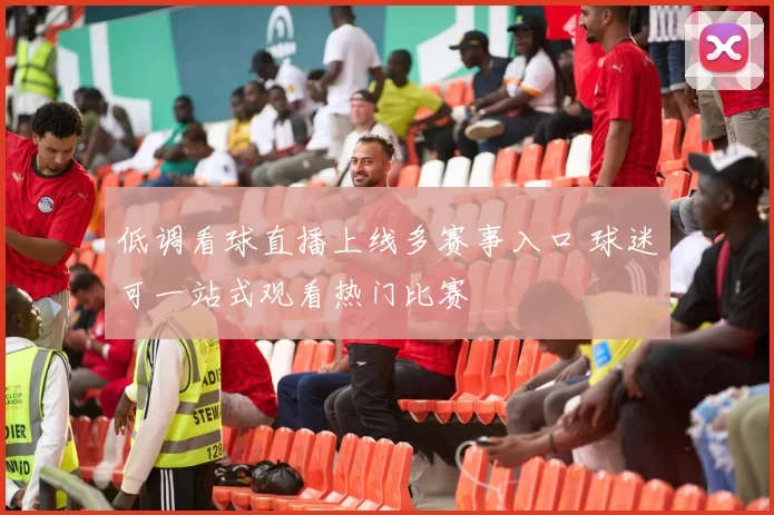 低调看球直播上线多赛事入口 球迷可一站式观看热门比赛