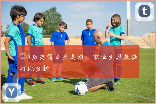 CBA历史得分王是谁，职业生涯数据对比分析