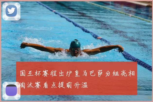 国王杯赛程出炉皇马巴萨分组亮相淘汰赛看点提前升温