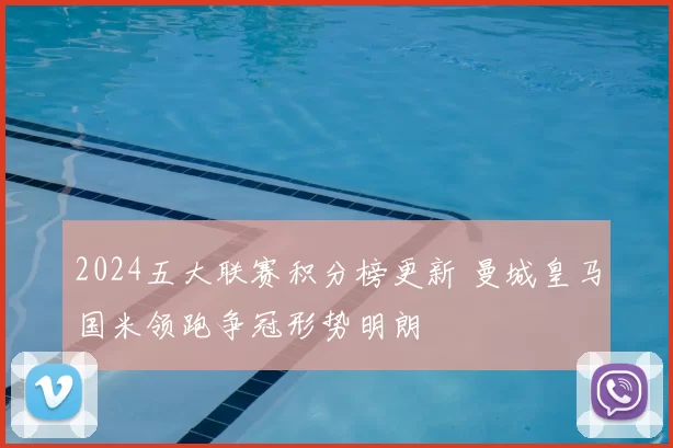 2024五大联赛积分榜更新 曼城皇马国米领跑争冠形势明朗