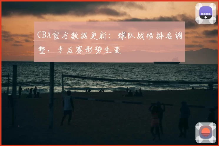 CBA官方数据更新:球队战绩排名调整,季后赛形势生变