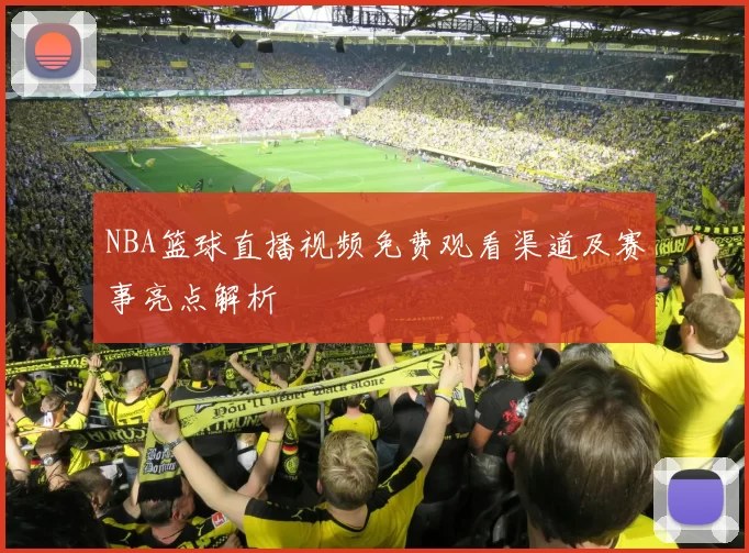 NBA篮球直播视频免费观看渠道及赛事亮点解析