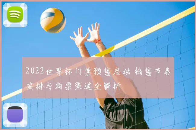 2022世界杯门票预售启动 销售节奏安排与购票渠道全解析