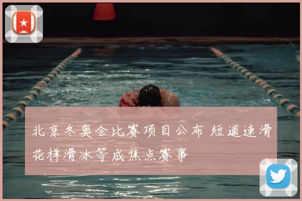 北京冬奥会比赛项目公布 短道速滑花样滑冰等成焦点赛事