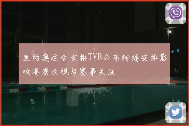 里约奥运会女排TVB公布转播安排影响港澳收视与赛事关注