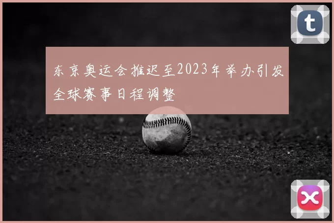 东京奥运会推迟至2023年举办引发全球赛事日程调整