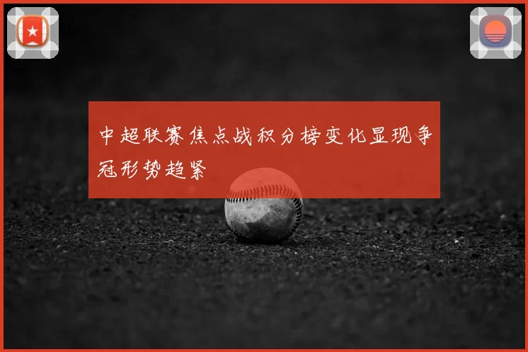 中超联赛焦点战积分榜变化显现争冠形势趋紧