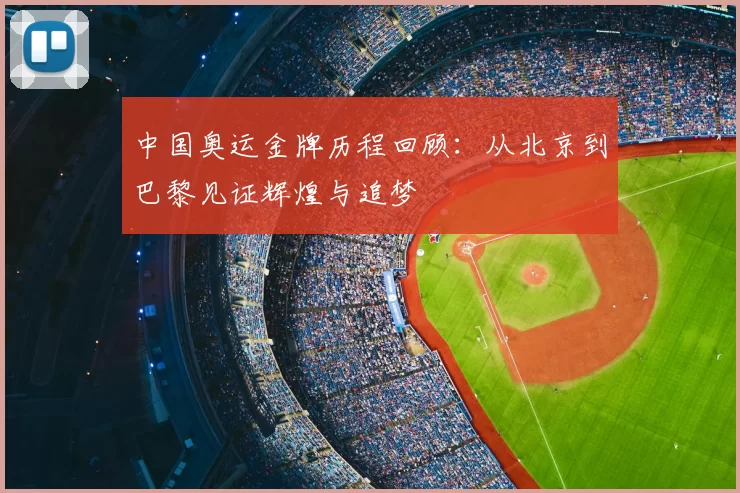中国奥运金牌历程回顾:从北京到巴黎见证辉煌与追梦