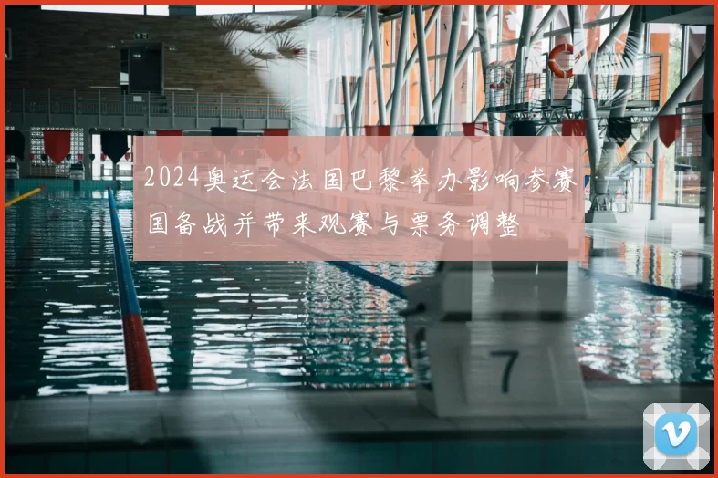 2024奥运会法国巴黎举办影响参赛国备战并带来观赛与票务调整