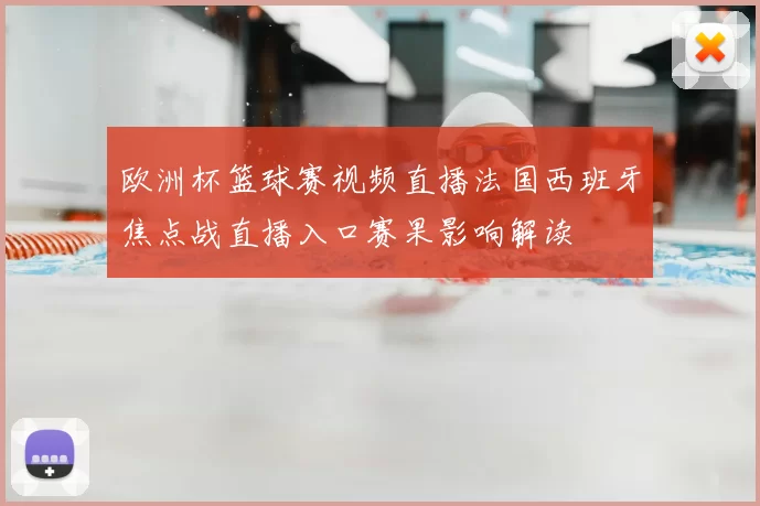 欧洲杯篮球赛视频直播法国西班牙焦点战直播入口赛果影响解读