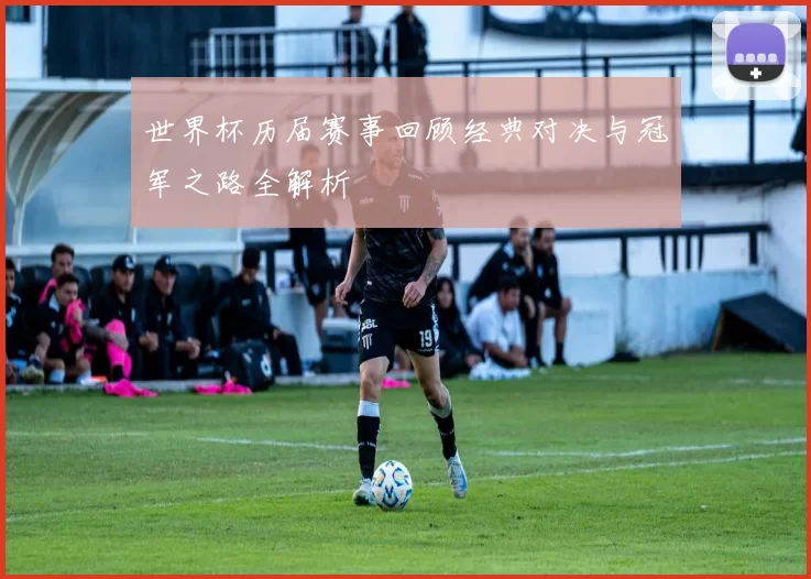 世界杯历届赛事回顾经典对决与冠军之路全解析