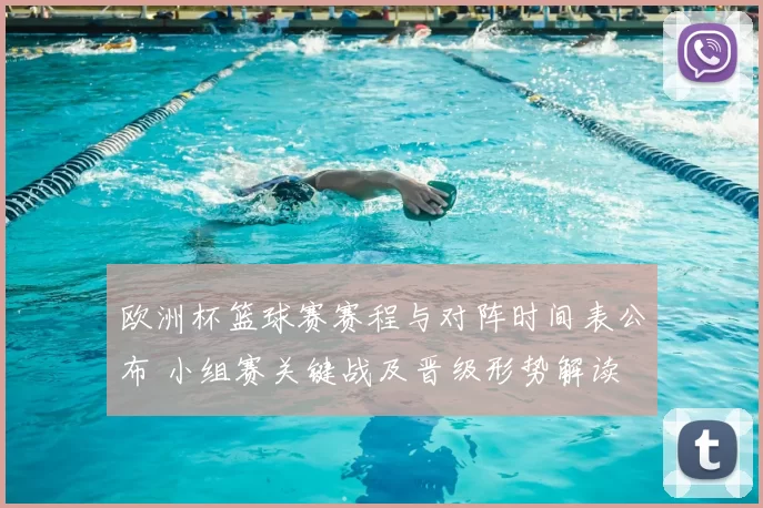 欧洲杯篮球赛赛程与对阵时间表公布 小组赛关键战及晋级形势解读