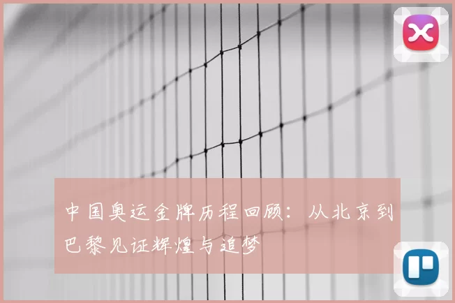 中国奥运金牌历程回顾：从北京到巴黎见证辉煌与追梦