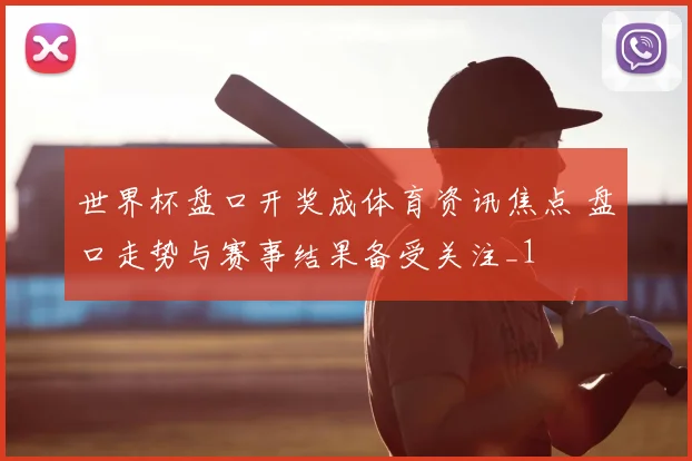 世界杯盘口开奖成体育资讯焦点 盘口走势与赛事结果备受关注_1