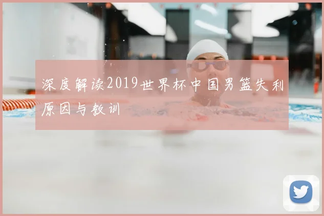 深度解读2019世界杯中国男篮失利原因与教训