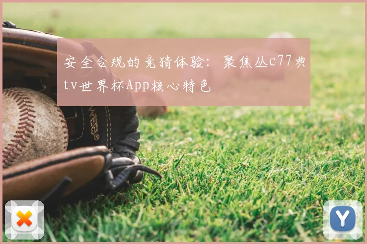 安全合规的竞猜体验:聚焦丛c77典tv世界杯App核心特色