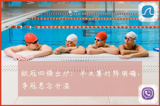 欧冠四强出炉：半决赛对阵明确，争冠悬念升温