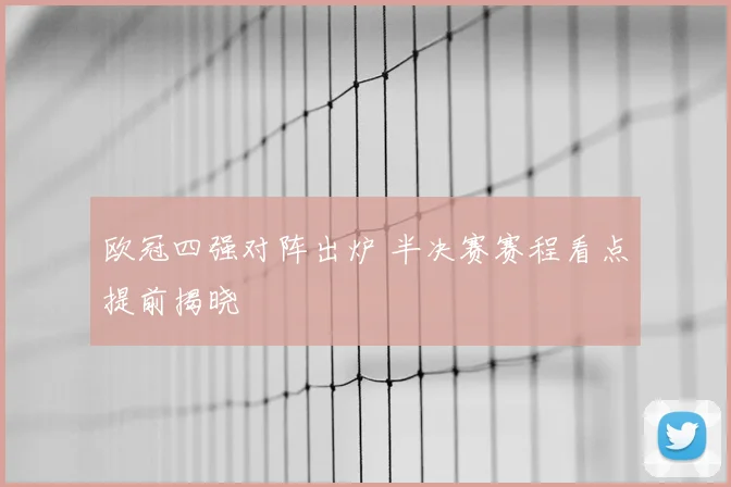 欧冠四强对阵出炉 半决赛赛程看点提前揭晓