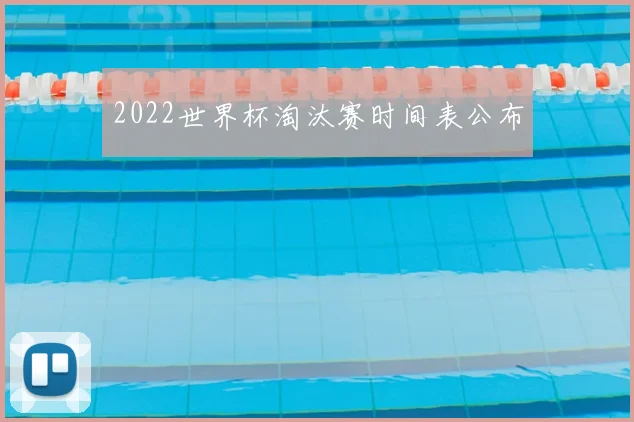 2022世界杯淘汰赛时间表公布