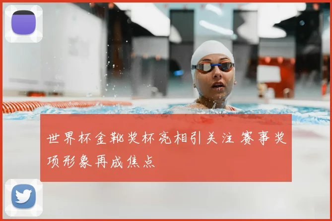 世界杯金靴奖杯亮相引关注 赛事奖项形象再成焦点