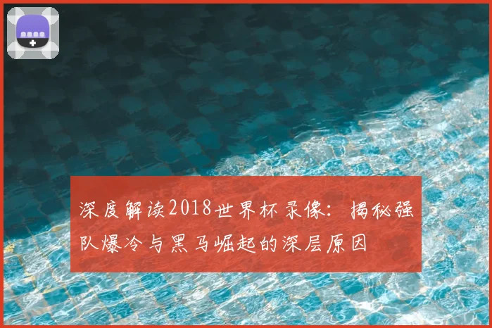 深度解读2018世界杯录像:揭秘强队爆冷与黑马崛起的深层原因