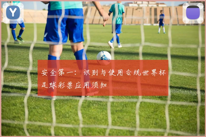 安全第一：识别与使用合规世界杯足球彩票应用须知