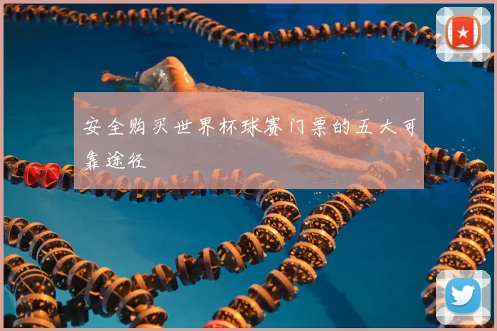 安全购买世界杯球赛门票的五大可靠途径